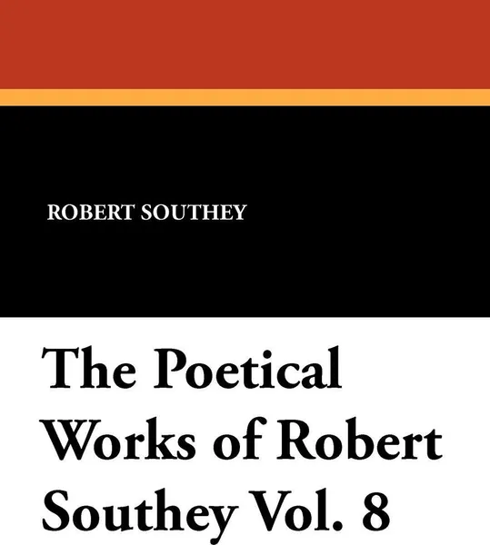 Обложка книги The Poetical Works of Robert Southey Vol. 8, Robert Southey