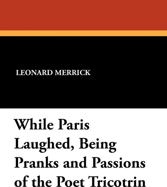 Обложка книги While Paris Laughed, Being Pranks and Passions of the Poet Tricotrin, Leonard Merrick