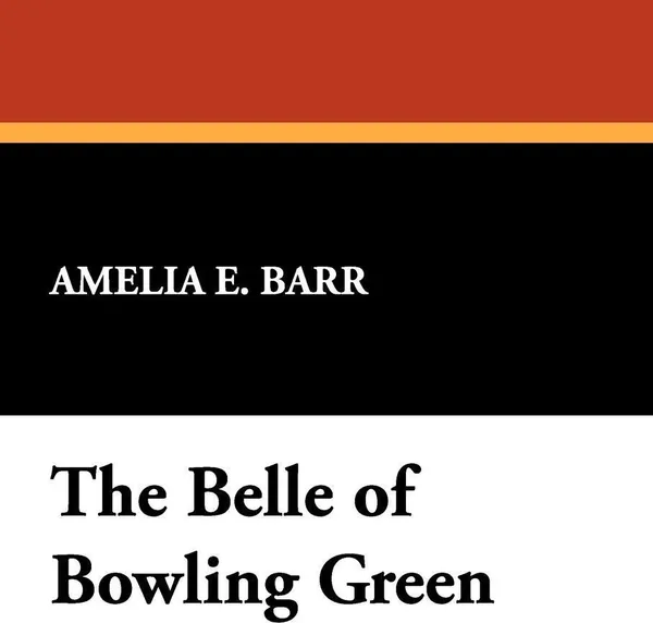 Обложка книги The Belle of Bowling Green, Amelia E. Barr