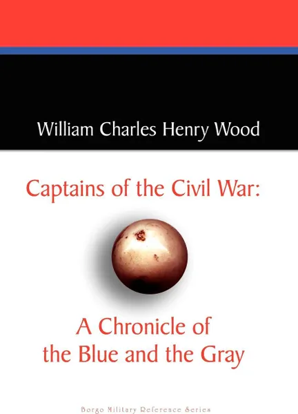 Обложка книги Captains of the Civil War. A Chronicle of the Blue and the Gray, William Charles Henry Wood