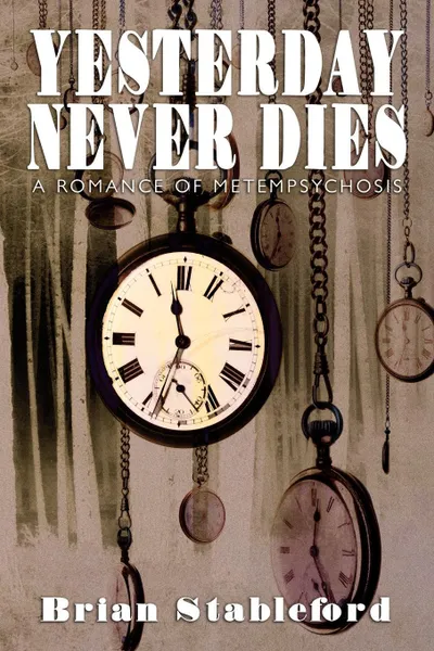 Обложка книги Yesterday Never Dies. A Romance of Metempsychosis, Brian Stableford