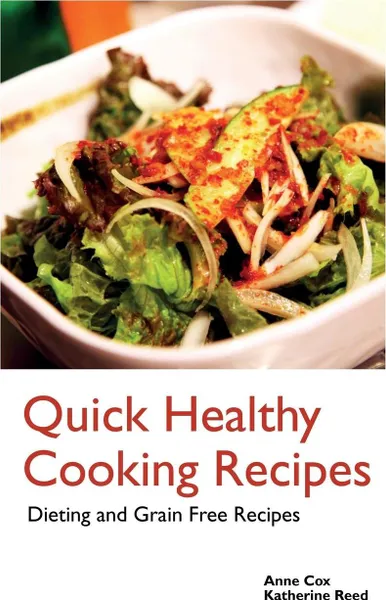 Обложка книги Quick Healthy Cooking Recipes. Dieting and Grain Free Recipes, Anne Cox, Reed Katherine