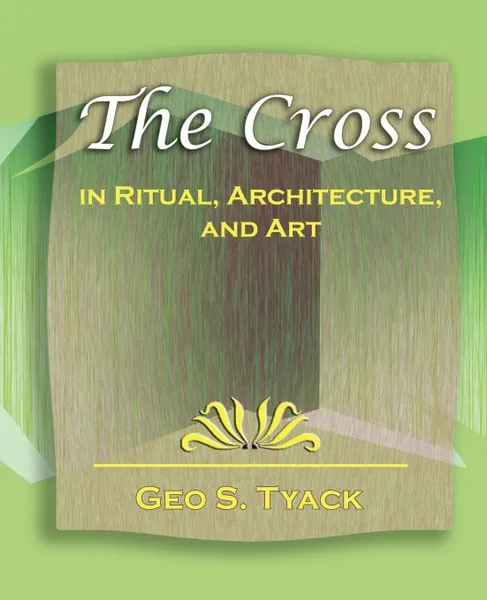 Обложка книги The Cross in Ritual, Architecture, and Art - 1896, S. Tyack Geo S. Tyack, Geo S. Tyack