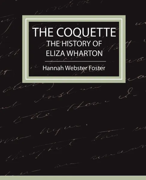 Обложка книги The Coquette - The History of Eliza Wharton, Webster Foster Hannah Webster Foster, Hannah Webster Foster