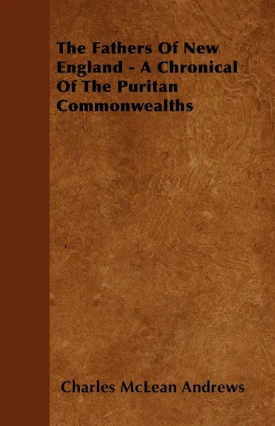 Обложка книги The Fathers of New England - A Chronical of the Puritan Commonwealths, Charles McLean Andrews