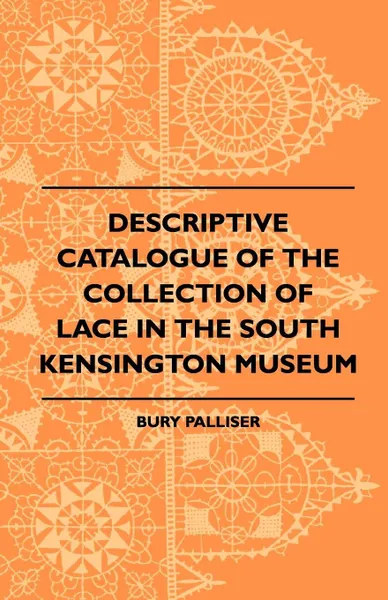 Обложка книги Descriptive Catalogue Of The Collection Of Lace In The South Kensington Museum, Bury Palliser