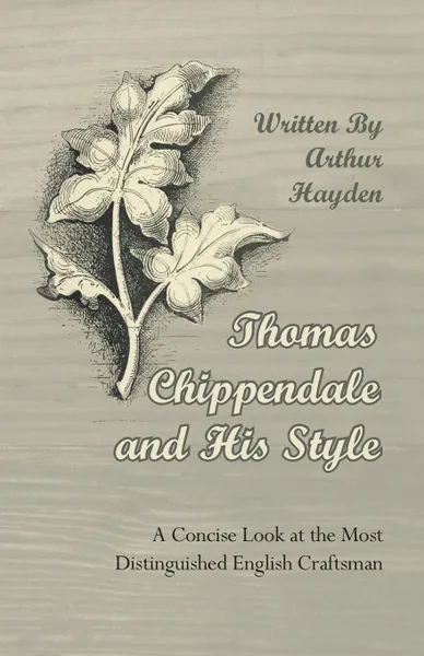 Обложка книги Thomas Chippendale and His Style - A Concise Look at the Most Distinguished English Craftsman, Arthur Hayden