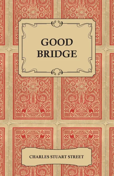 Обложка книги Good Bridge - A Classification and Analysis of the Best Plays as Played To-Day by the Best Players, Charles Stuart Street