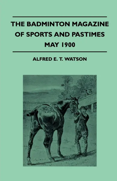 Обложка книги The Badminton Magazine Of Sports And Pastimes - May 1900 - Containing Chapters On. The Cost Of Cycles, Foulmart Hunting, Hunting In The Rocky Mountains And Throwing The Cricket Ball, Alfred E. T. Watson