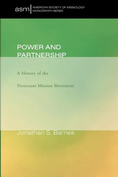 Обложка книги Power and Partnership. A History of the Protestant Mission Movement, Jonathan S. Barnes