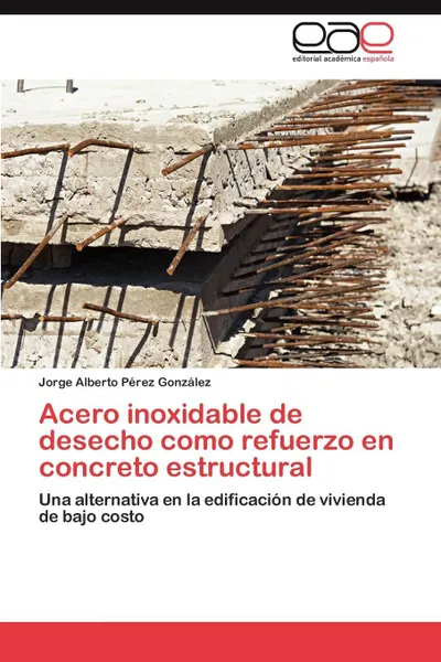 Обложка книги Acero inoxidable de desecho como refuerzo en concreto estructural, Pérez González Jorge Alberto