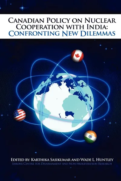 Обложка книги Canadian Policy on Nuclear Cooperation with India. Confronting New Dilemmas, Karthika Sasikumar, Wade Huntley