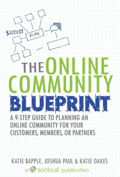 Обложка книги The Online Community Blueprint. A 9-Step Guide to Planning an Online Community for Your Customers, Members, or Partners, Katie Bapple, Joshua Paul, Katie Oakes