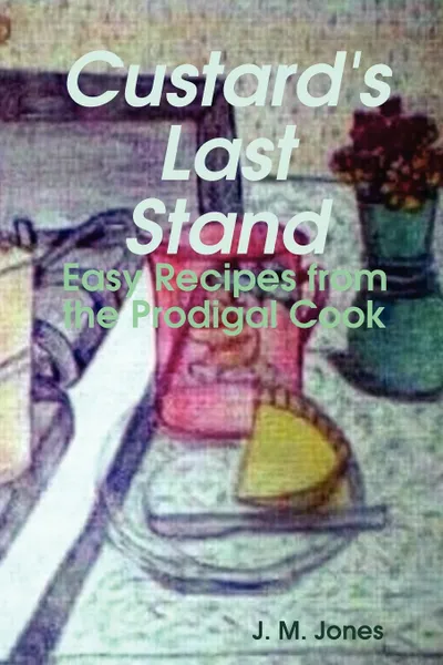 Обложка книги Custard's Last Stand. Easy Recipes from the Prodigal Cook, Jodi Jones