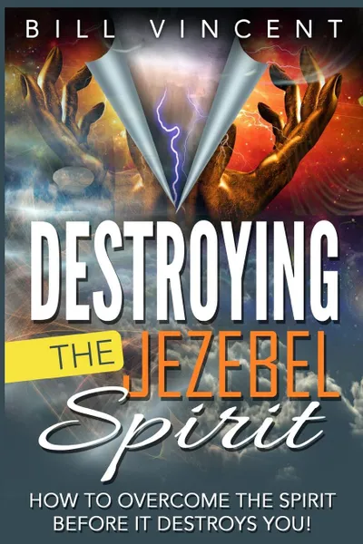 Обложка книги Destroying the Jezebel Spirit. How to Overcome the Spirit Before It Destroys You!, Bill Vincent