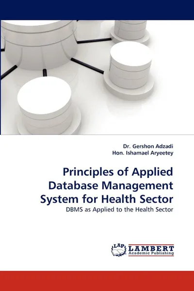 Обложка книги Principles of Applied Database Management System for Health Sector, Gershon Adzadi, Hon Ishamael Aryeetey, Dr Gershon Adzadi