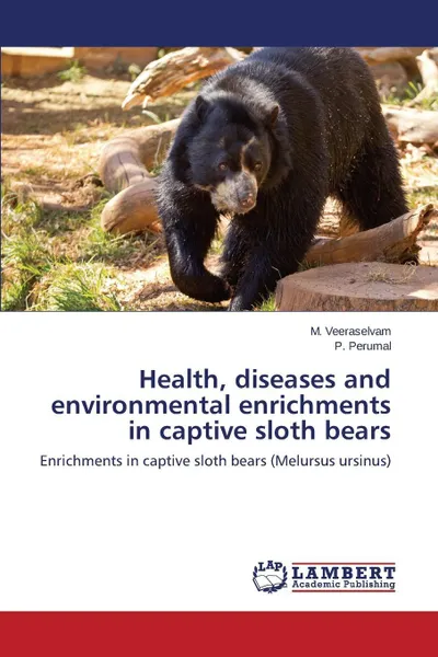 Обложка книги Health, Diseases and Environmental Enrichments in Captive Sloth Bears, Veeraselvam M., Perumal P.