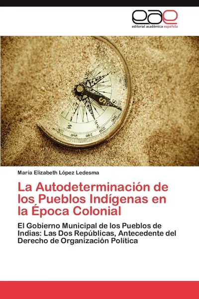 Обложка книги La Autodeterminacion de los Pueblos Indigenas en la Epoca Colonial, López Ledesma María Elizabeth