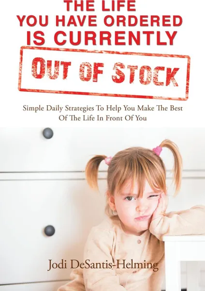 Обложка книги The Life You Have Ordered Is Currently out of Stock. Simple Daily Strategies to Help You Make the Best of the Life in Front of You, Jodi DeSantis- Helming