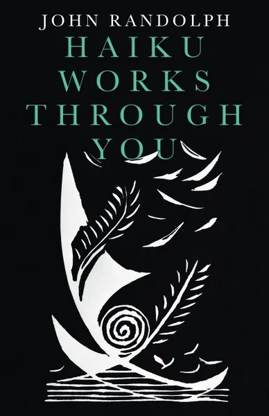 Обложка книги Haiku Works Through You, John Randolph