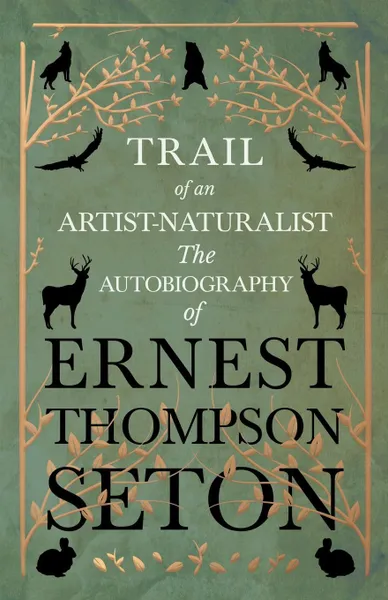 Обложка книги Trail of an Artist-Naturalist - The Autobiography of Ernest Thompson Seton, Ernest Thompson Seton
