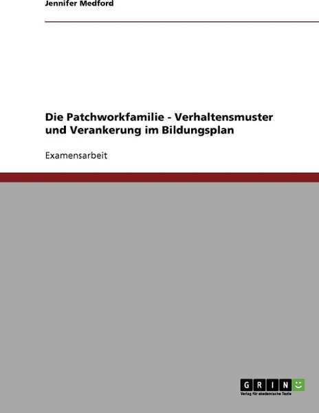 Обложка книги Die Patchworkfamilie - Verhaltensmuster und Verankerung im Bildungsplan, Jennifer Medford