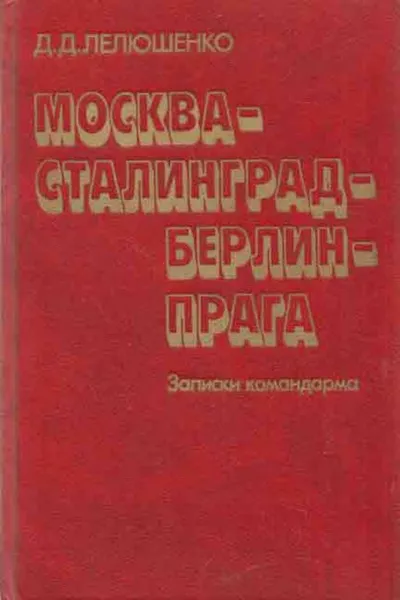 Обложка книги Москва - Сталинград - Берлин - Прага. Записки командарма, Дмитрий Лелюшенко