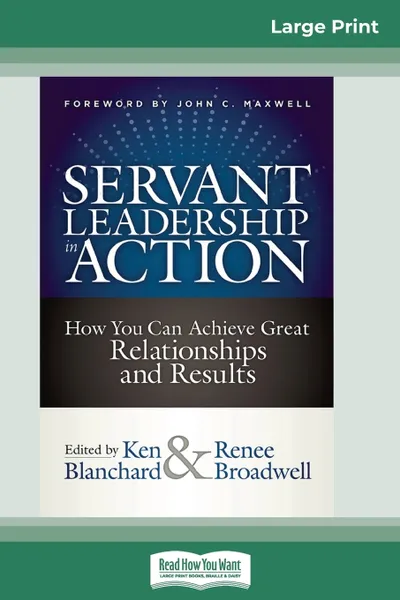 Обложка книги Servant Leadership in Action. How You Can Achieve Great Relationships and Results (16pt Large Print Edition), Ken Blanchard, Renee Broadwell