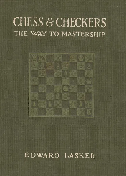 Обложка книги Chess & Checkers. The Way to Mastership: Complete Instructions for the Beginner and Valuable Suggestions for the Advanced Player, Edward Lasker