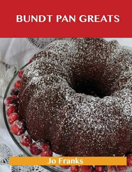 Обложка книги Bundt Pan Greats. Delicious Bundt Pan Recipes, the Top 96 Bundt Pan Recipes, Jo Franks