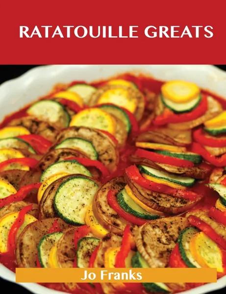 Обложка книги Ratatouille Greats. Delicious Ratatouille Recipes, the Top 29 Ratatouille Recipes, Jo Franks