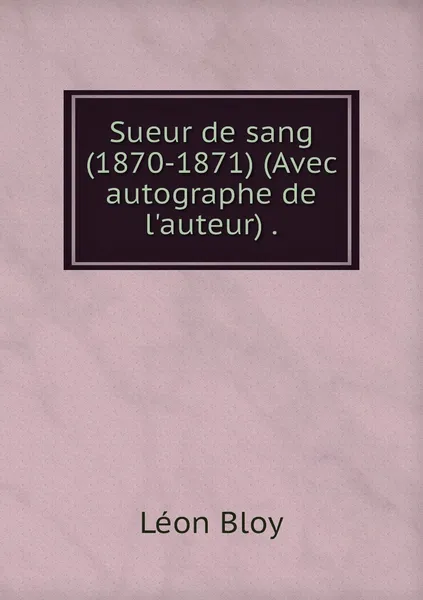 Обложка книги Sueur de sang (1870-1871) (Avec autographe de l'auteur) ., Léon Bloy