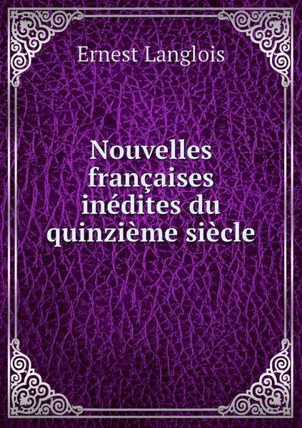 Обложка книги Nouvelles francaises inedites du quinzieme siecle, Ernest Langlois