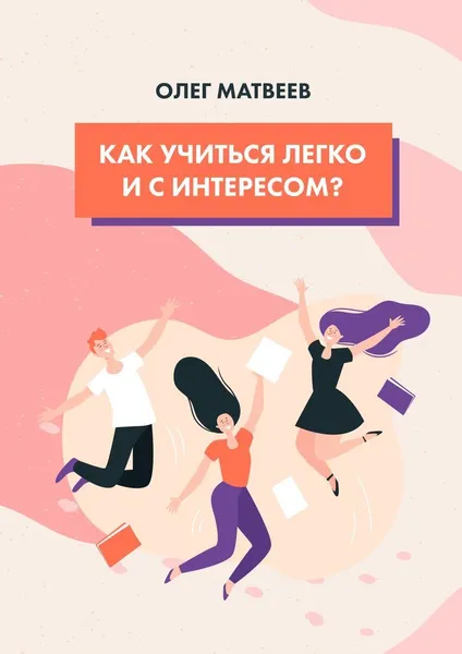 Обложка книги Как учиться легко и с интересом, Олег Матвеев