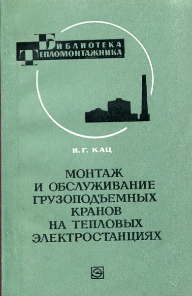 Обложка книги Монтаж и обслуживание грузоподъемных кранов на тепловых электростанциях, И. Г. Кац