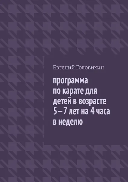 Обложка книги Программа по карате для детей в возрасте 5-7 лет на 4 часа в неделю, Евгений Головихин