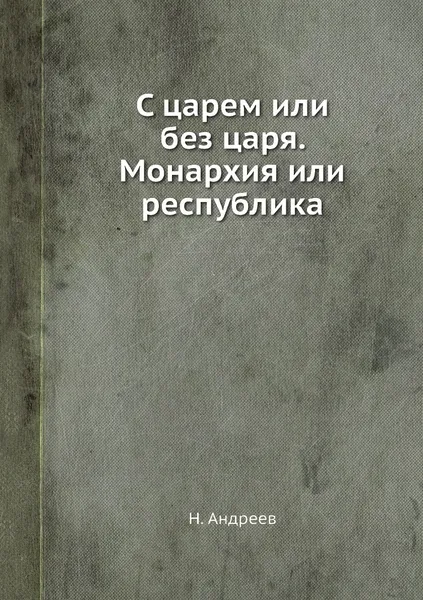 Обложка книги С царем или без царя. Монархия или республика, Н. Андреев