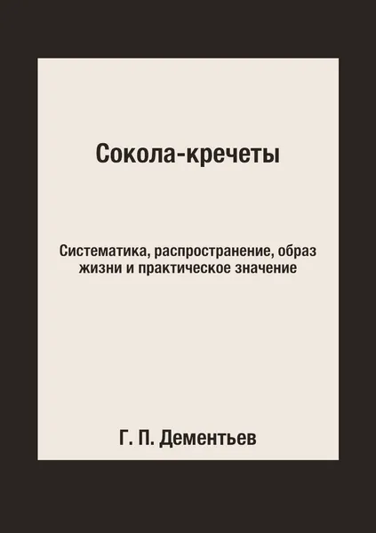 Обложка книги Сокола-кречеты. Систематика, распространение, образ жизни и практическое значение, Г. П. Дементьев