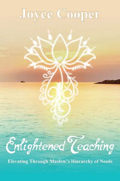 Обложка книги Enlightened Teaching. Elevating Through Maslow's Hierarchy of Needs, Joyce C Cooper