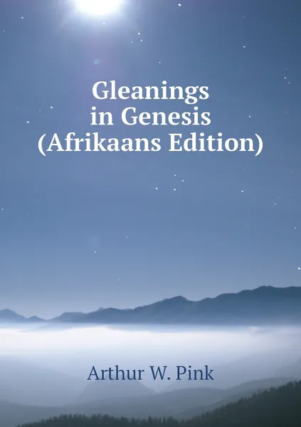 Обложка книги Gleanings in Genesis (Afrikaans Edition), Arthur W. Pink