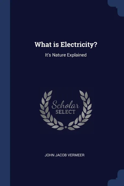 Обложка книги What is Electricity?. It's Nature Explained, John Jacob Vermeer