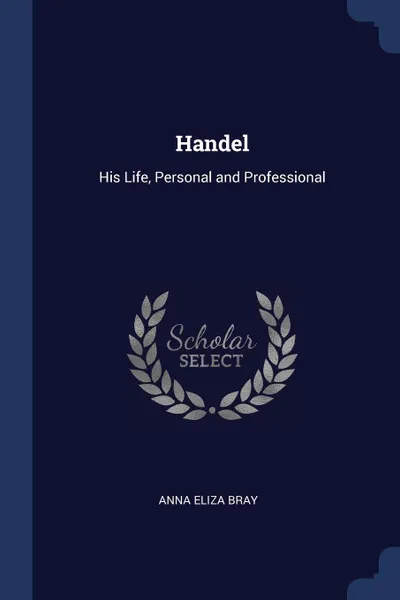 Обложка книги Handel. His Life, Personal and Professional, Anna Eliza Bray