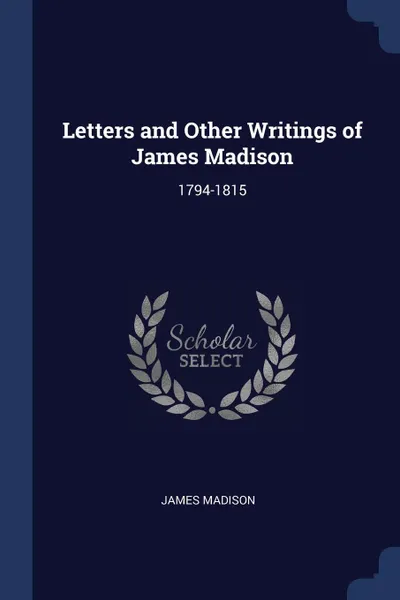 Обложка книги Letters and Other Writings of James Madison. 1794-1815, James Madison