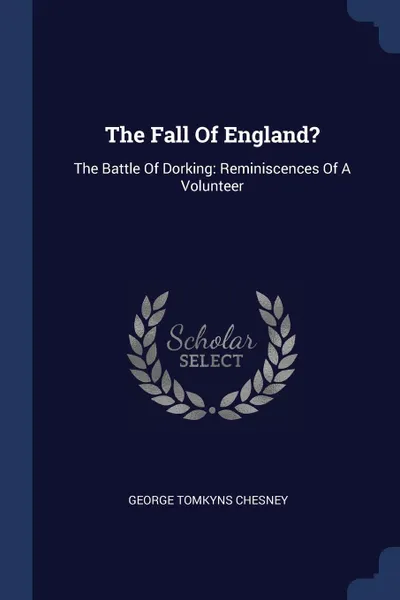 Обложка книги The Fall Of England?. The Battle Of Dorking: Reminiscences Of A Volunteer, George Tomkyns Chesney