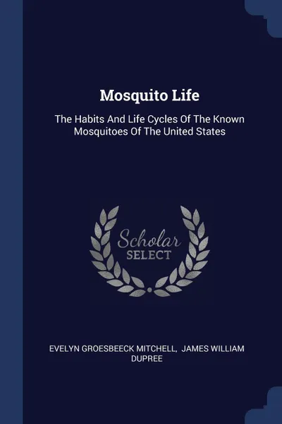 Обложка книги Mosquito Life. The Habits And Life Cycles Of The Known Mosquitoes Of The United States, Evelyn Groesbeeck Mitchell