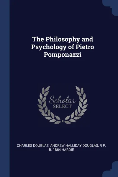 Обложка книги The Philosophy and Psychology of Pietro Pomponazzi, Charles Douglas, Andrew Halliday Douglas, R P. b. 1864 Hardie