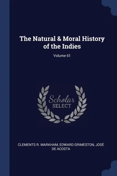 Обложка книги The Natural & Moral History of the Indies; Volume 61, Clements R. Markham, Edward Grimeston, José de Acosta