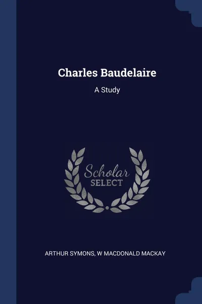 Обложка книги Charles Baudelaire. A Study, Arthur Symons, W MacDonald MacKay