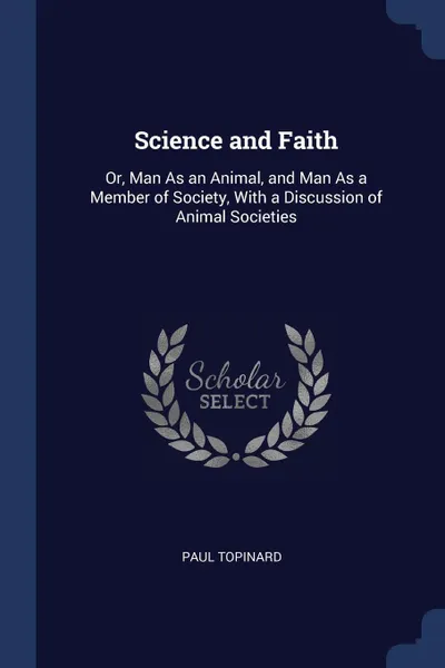 Обложка книги Science and Faith. Or, Man As an Animal, and Man As a Member of Society, With a Discussion of Animal Societies, Paul Topinard