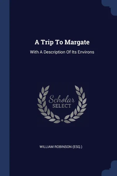 Обложка книги A Trip To Margate. With A Description Of Its Environs, William Robinson (esq.)